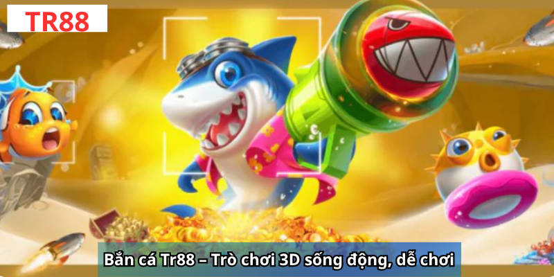 Bắn cá Tr88 – Trò chơi 3D sống động, dễ chơi 